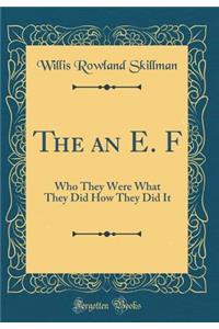 The an E. F: Who They Were What They Did How They Did It (Classic Reprint)