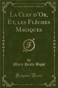 La Clef d'Or, Et, Les Flï¿½ches Magiques (Classic Reprint)