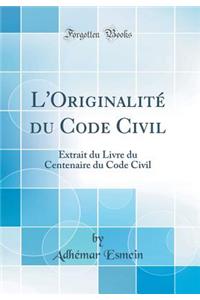 L'OriginalitÃ© Du Code Civil: Extrait Du Livre Du Centenaire Du Code Civil (Classic Reprint): Extrait Du Livre Du Centenaire Du Code Civil (Classic Reprint)