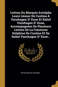 Lettres Du Marquis Astolphe Louis Léonor De Custine À Varnhagen D' Ense Et Rahel Varnhagen D' Ense, Accompagnées De Plusieurs Lettres De La Comtesse Delphine De Custine Et De Rahel Varnhagen D' Ense...