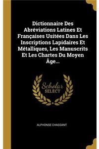 Dictionnaire Des Abréviations Latines Et Françaises Usitées Dans Les Inscriptions Lapidaires Et Métalliques, Les Manuscrits Et Les Chartes Du Moyen Âge...