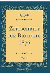 Zeitschrift Fï¿½r Biologie, 1876, Vol. 12 (Classic Reprint)