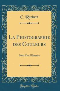 La Photographie Des Couleurs: Suivi d'Un Glossaire (Classic Reprint)