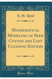 Mathematical Modeling of Seed Cotton and Lint Cleaning Systems (Classic Reprint)