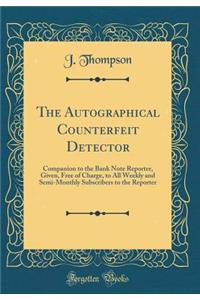 The Autographical Counterfeit Detector: Companion to the Bank Note Reporter, Given, Free of Charge, to All Weekly and Semi-Monthly Subscribers to the Reporter (Classic Reprint)