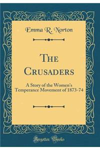 The Crusaders: A Story of the Women's Temperance Movement of 1873-74 (Classic Reprint)