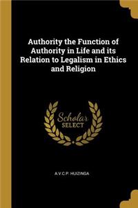 Authority the Function of Authority in Life and its Relation to Legalism in Ethics and Religion