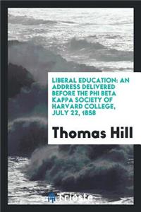 Liberal Education: An Address Delivered Before the Phi Beta Kappa Society of Harvard College ...