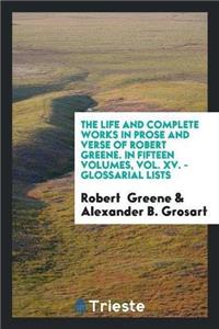 Life and Complete Works in Prose and Verse of Robert Greene. in Fifteen Volumes, Vol. XV. - Glossarial Lists