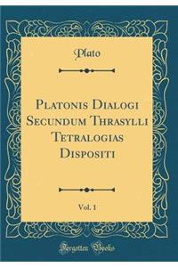 Platonis Dialogi Secundum Thrasylli Tetralogias Dispositi, Vol. 1 (Classic Reprint)