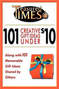 101 Creative Gift Ideas Under $10: Along with 101 Memorable Gift Ideas Shared by Others
