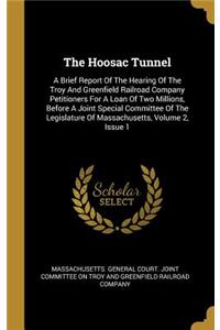 The Hoosac Tunnel: A Brief Report Of The Hearing Of The Troy And Greenfield Railroad Company Petitioners For A Loan Of Two Millions, Before A Joint Special Committee O