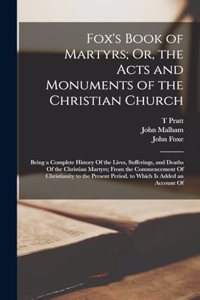 Fox's Book of Martyrs; Or, the Acts and Monuments of the Christian Church
