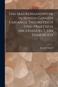 Maurerhandwerk in seinem ganzen Umfange theoretisch und praktisch abgehandelt, ein Handbuch