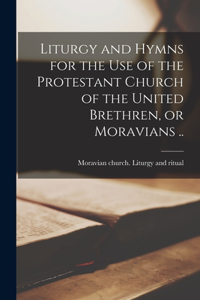 Liturgy and Hymns for the Use of the Protestant Church of the United Brethren, or Moravians ..