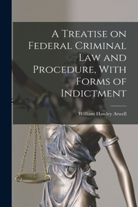 Treatise on Federal Criminal law and Procedure, With Forms of Indictment