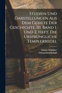 Studien und Darstellungen aus dem Gebiete der Geschichte. III. Band 1. und 2. Heft. Die ursprüngliche Templerregel