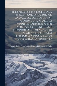 The Speech of his Excellency the Marquis of Lorne, K.T., G.C.M.G., &c., &c., Governor-general of Canada, at Winnipeg, October 10, 1881, After a Lengthened Tour Through Manitoba and the Canadian North-West Territories Volume Talbot Collection of Bri