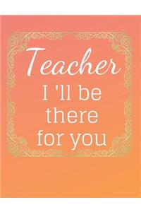 Teacher I'll be there for you Notebook Journal