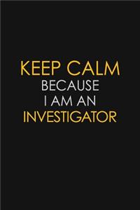 I Can't Keep Calm Because I Am An Investigator