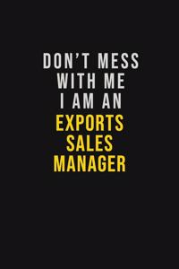 Don't Mess With Me I Am An Exports Sales Manager