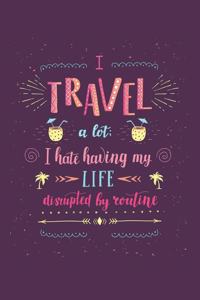 I Travel A Lot I Hate Having My Life Disrupted By Routine