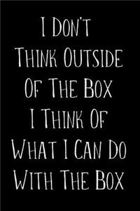 I Don't Think Outside Of The Box I Think Of What I Can Do With The Box