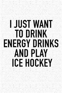 I Just Want To Drink Energy Drinks And Play Ice Hockey