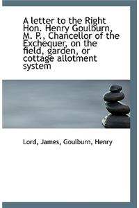 A Letter to the Right Hon. Henry Goulburn, M. P., Chancellor of the Exchequer, on the Field, Garden,