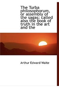 The Turba Philosophorum, or Assembly of the Sagas; Called Also the Book of Truth in the Art and the