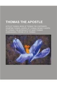 Thomas the Apostle: Acts of Thomas, Book of Thomas the Contender, Doubting Thomas, Gospel of Thomas, Infancy Gospel of Thomas, the Incredu