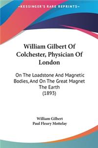 William Gilbert of Colchester, Physician of London