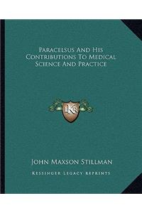 Paracelsus and His Contributions to Medical Science and Practice