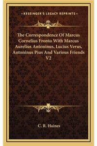 The Correspondence of Marcus Cornelius Fronto with Marcus Aurelius Antoninus, Lucius Verus, Antoninus Pius and Various Friends V2