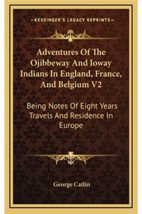 Adventures Of The Ojibbeway And Ioway Indians In England, France, And Belgium V2
