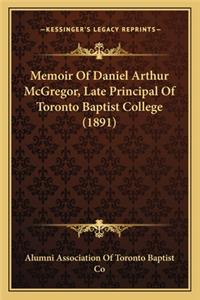 Memoir Of Daniel Arthur McGregor, Late Principal Of Toronto Baptist College (1891)