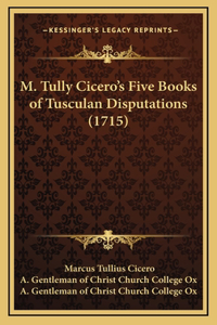 M. Tully Cicero's Five Books of Tusculan Disputations (1715)