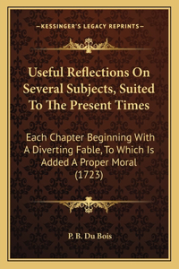 Useful Reflections On Several Subjects, Suited To The Present Times