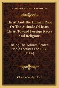 Christ And The Human Race Or The Attitude Of Jesus Christ Toward Foreign Races And Religions