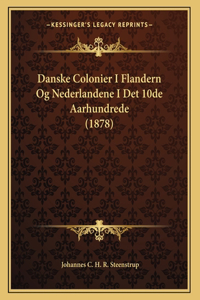 Danske Colonier I Flandern Og Nederlandene I Det 10de Aarhundrede (1878)