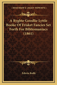 A Ryghte Goodlie Lyttle Booke Of Frisket Fancies Set Forth For Bibliomaniacs (1861)