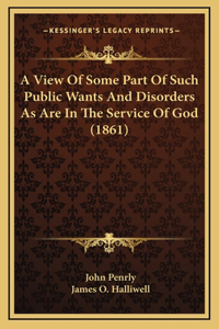 A View Of Some Part Of Such Public Wants And Disorders As Are In The Service Of God (1861)