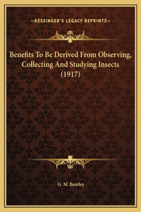 Benefits To Be Derived From Observing, Collecting And Studying Insects (1917)