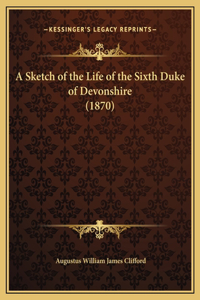 A Sketch of the Life of the Sixth Duke of Devonshire (1870)