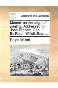 Memoir on the Origin of Printing. Addressed to John Topham, Esq. ... by Ralph Willett, Esq. ...