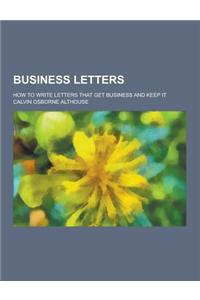 Business Letters; How to Write Letters That Get Business and Keep It