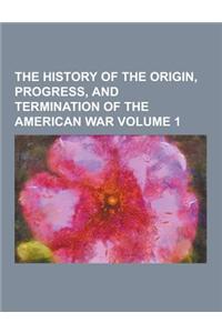 The History of the Origin, Progress, and Termination of the American War Volume 1