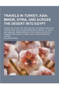 Travels in Turkey, Asia-Minor, Syria, and Across the Desert Into Egypt; During the Years 1799, 1800, and 1801, in Company with the Turkish Army, and T