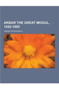 Akbar the Great Mogul, 1542-1605