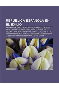 Republica Espanola En El Exilio: Juan Negrin, Pablo de Azcarate, Francisco Mendez Aspe, Diego Martinez Barrio, Indalecio Prieto
